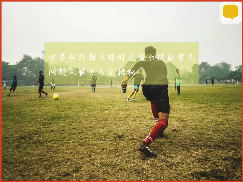 世界杯外围买球时充值和提款常见问题及解决方法揭秘