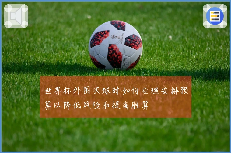 世界杯外围买球时如何合理安排预算以降低风险和提高胜算