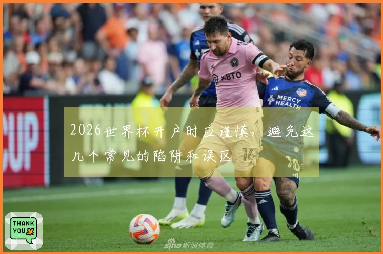 2026世界杯开户时应谨慎，避免这几个常见的陷阱和误区
