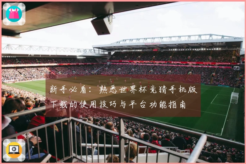 新手必看：熟悉世界杯竞猜手机版下载的使用技巧与平台功能指南