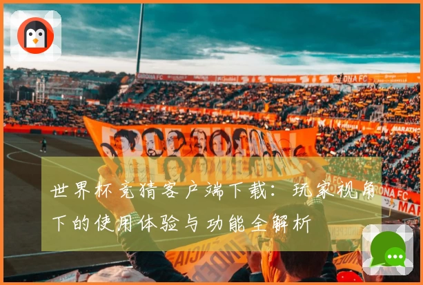 世界杯竞猜客户端下载：玩家视角下的使用体验与功能全解析