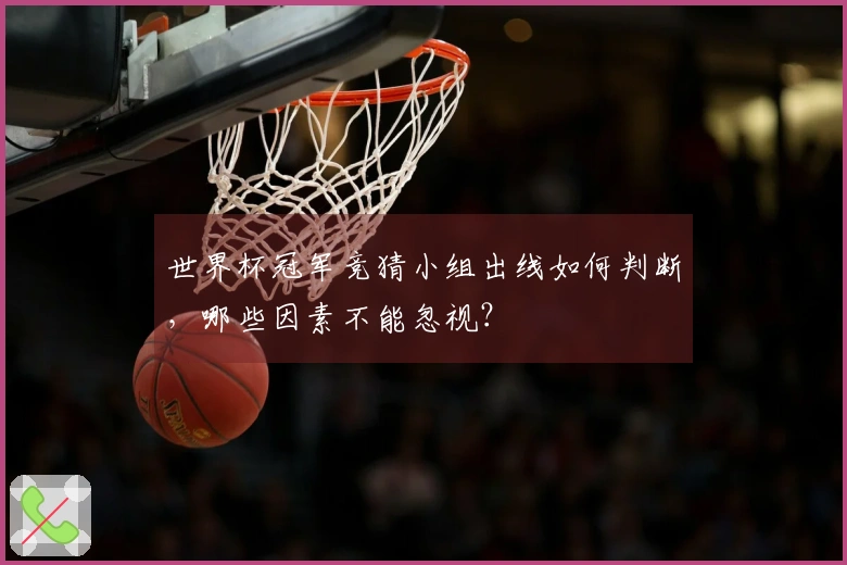 世界杯冠军竞猜小组出线如何判断，哪些因素不能忽视？