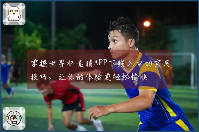掌握世界杯竞猜APP下载入口的实用技巧，让你的体验更轻松愉快