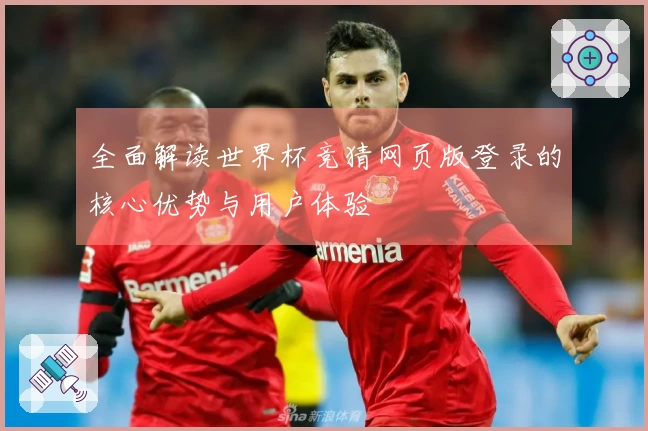 全面解读世界杯竞猜网页版登录的核心优势与用户体验