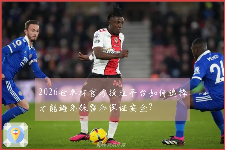 2026世界杯官方投注平台如何选择才能避免踩雷和保证安全？