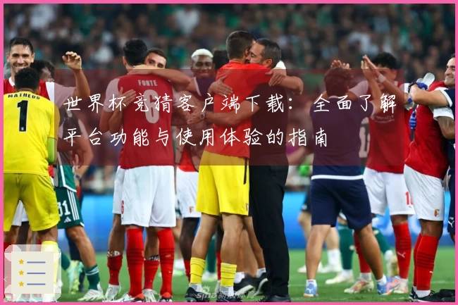 世界杯竞猜客户端下载：全面了解平台功能与使用体验的指南