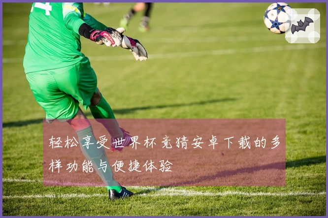 轻松享受世界杯竞猜安卓下载的多样功能与便捷体验