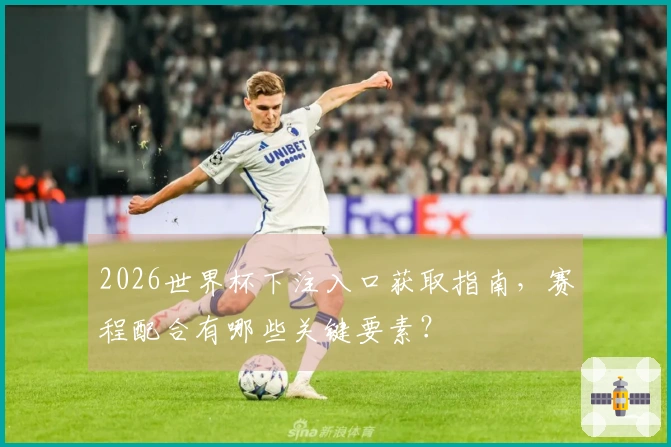 2026世界杯下注入口获取指南，赛程配合有哪些关键要素？