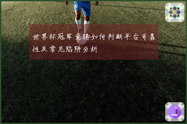 世界杯冠军竞猜如何判断平台可靠性及常见陷阱分析