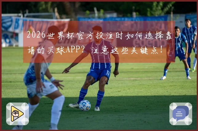 2026世界杯官方投注时如何选择靠谱的买球APP？注意这些关键点！