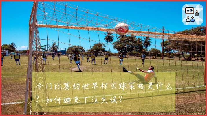 冷门比赛的世界杯买球策略是什么？如何避免下注失误？
