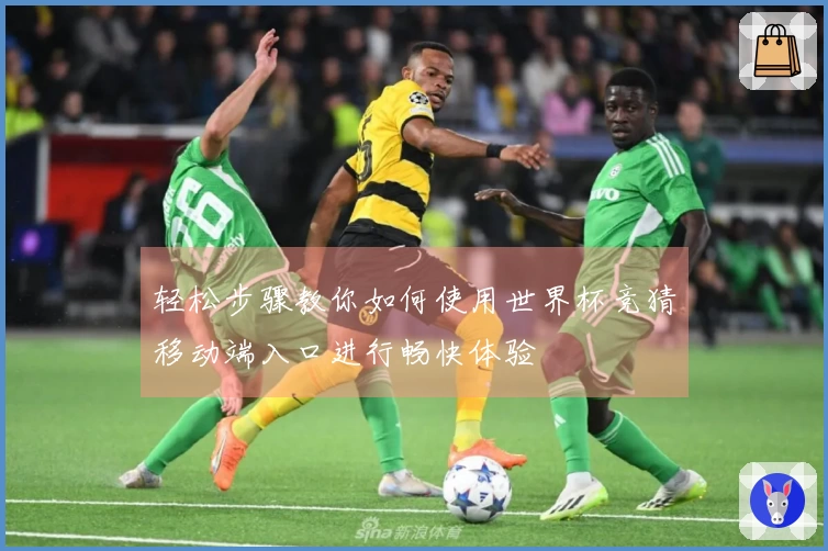 轻松步骤教你如何使用世界杯竞猜移动端入口进行畅快体验