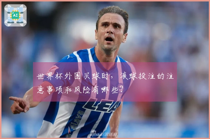 世界杯外围买球时,滚球投注的注意事项和风险有哪些?