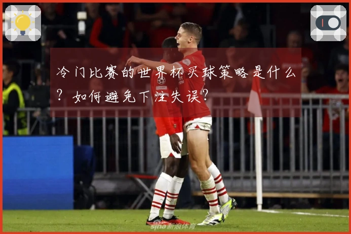 冷门比赛的世界杯买球策略是什么？如何避免下注失误？