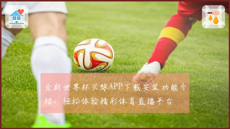 全新世界杯买球APP下载安装功能介绍,轻松体验精彩体育直播平台