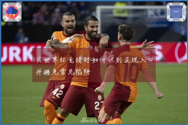 买世界杯竞猜时如何识别正规入口并避免常见陷阱