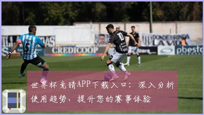世界杯竞猜APP下载入口：深入分析使用趋势，提升您的赛事体验