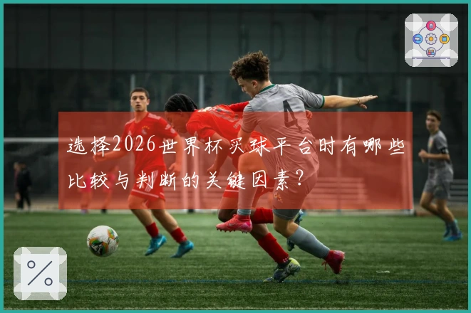 选择2026世界杯买球平台时有哪些比较与判断的关键因素？