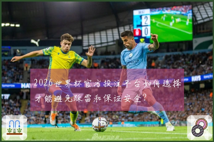 2026世界杯官方投注平台如何选择才能避免踩雷和保证安全？