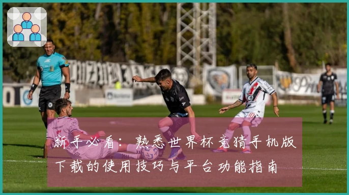 新手必看：熟悉世界杯竞猜手机版下载的使用技巧与平台功能指南